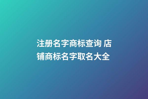 注册名字商标查询 店铺商标名字取名大全-第1张-店铺起名-玄机派